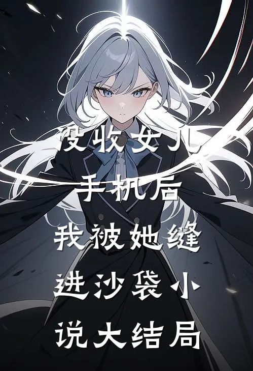 没收女儿手机后，我被她缝进沙袋小说大结局