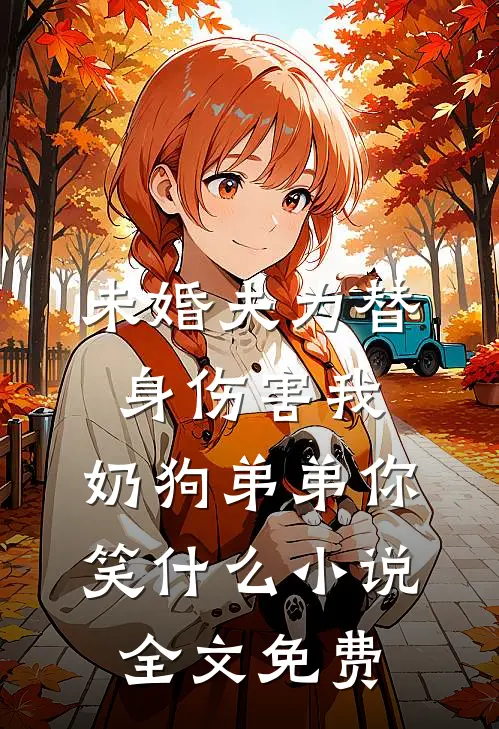 未婚夫为替身伤害我，奶狗弟弟你笑什么小说全文免费