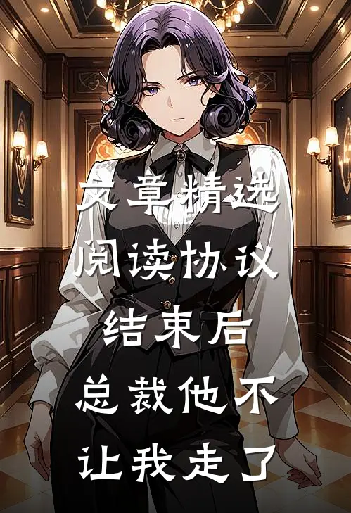 文章精选阅读协议结束后，总裁他不让我走了