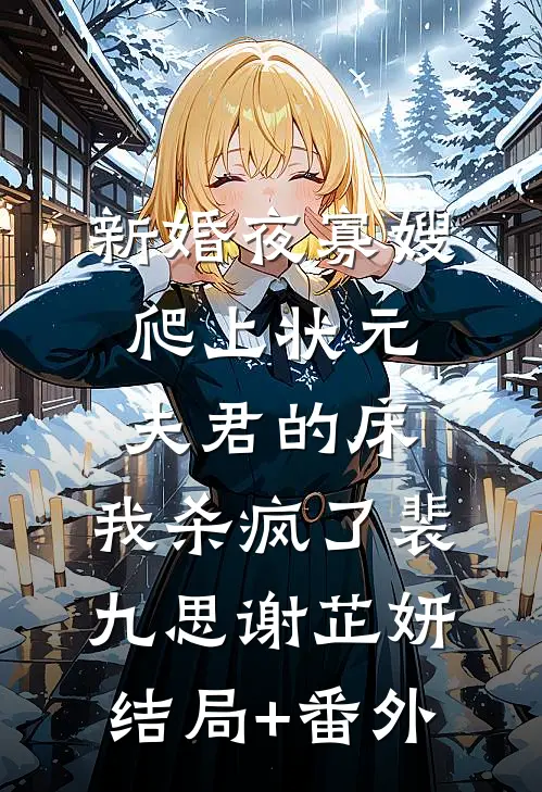 新婚夜寡嫂爬上状元夫君的床，我杀疯了裴九思谢芷妍结局+番外
