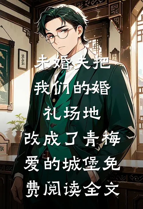 未婚夫把我们的婚礼场地，改成了青梅爱的城堡免费阅读全文