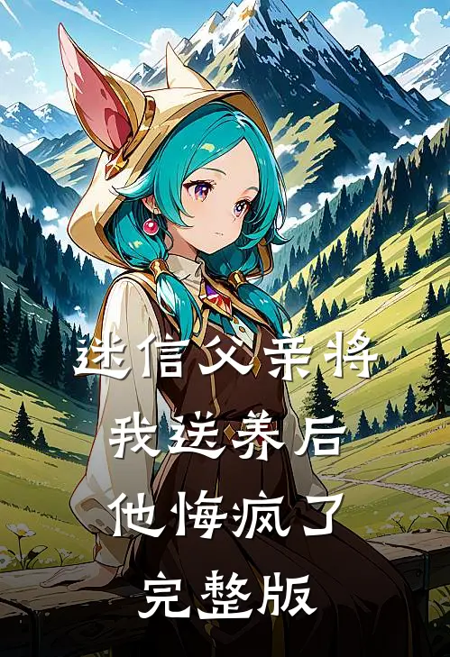 迷信父亲将我送养后，他悔疯了完整版