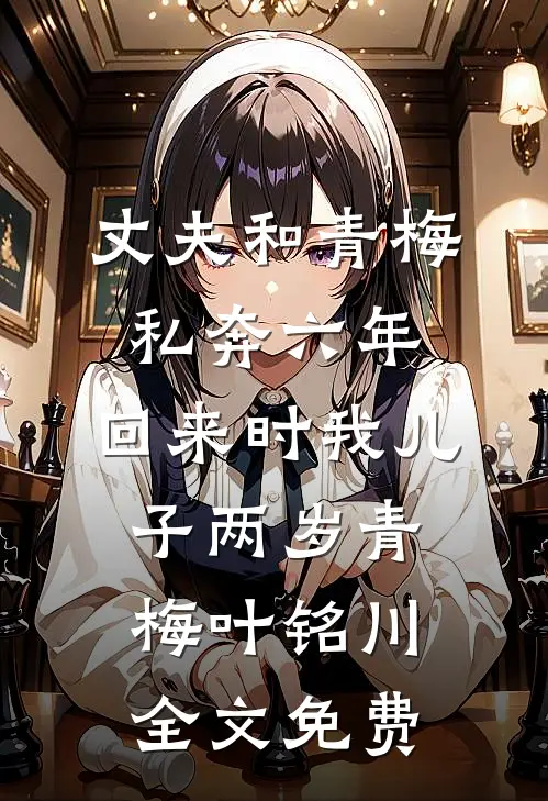 丈夫和青梅私奔六年，回来时我儿子两岁青梅叶铭川全文免费