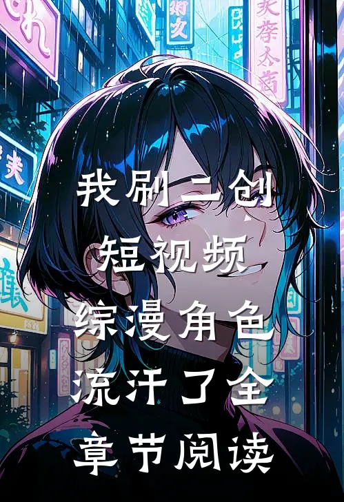 我刷二创短视频，综漫角色流汗了全章节阅读