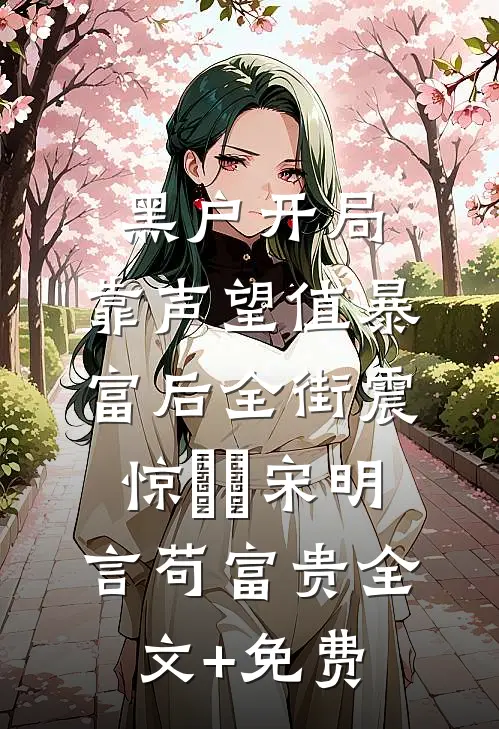 黑户开局：靠声望值暴富后全街震惊​​宋明言苟富贵全文+免费