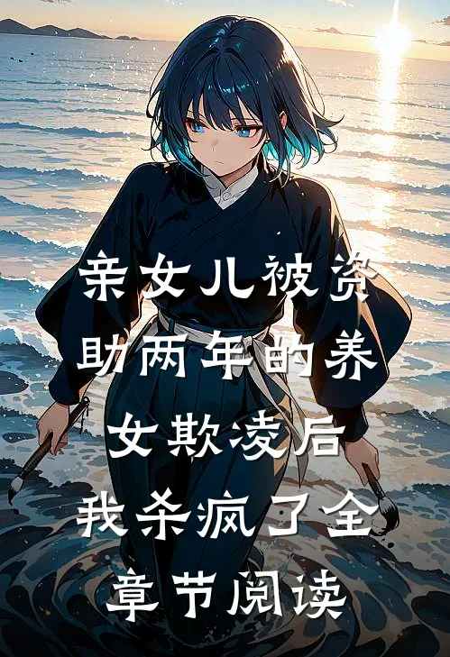 亲女儿被资助两年的养女欺凌后，我杀疯了全章节阅读