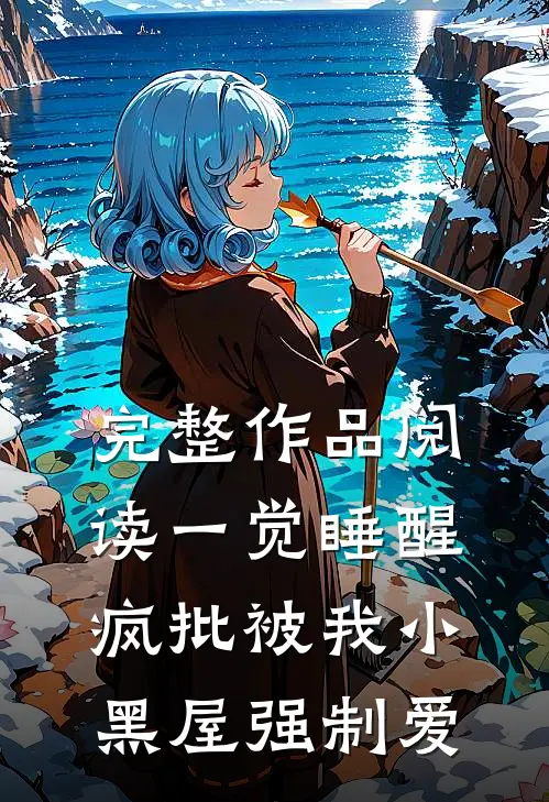 完整作品阅读一觉睡醒，疯批被我小黑屋强制爱