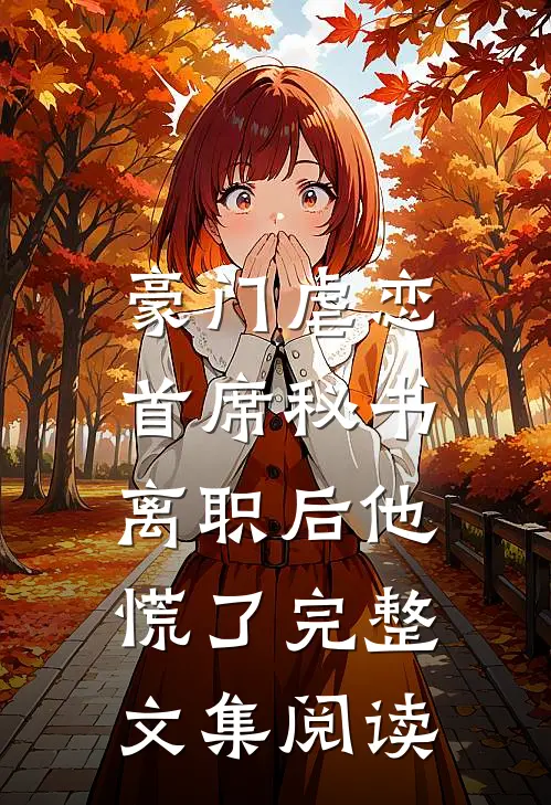 豪门虐恋：首席秘书离职后他慌了完整文集阅读