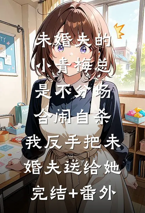 未婚夫的小青梅总是不分场合闹自杀，我反手把未婚夫送给她完结+番外