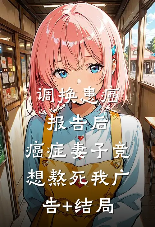 调换患癌报告后，癌症妻子竟想熬死我广告+结局