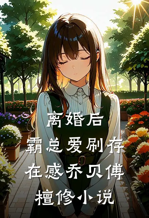 离婚后，霸总爱刷存在感乔贝傅檀修小说