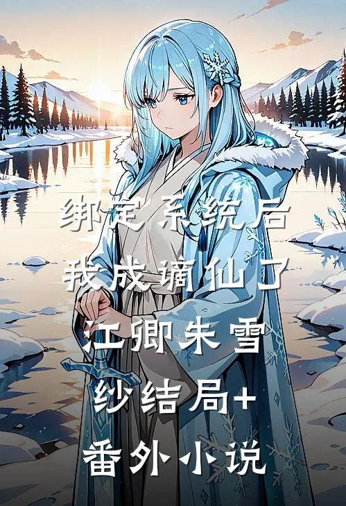 绑定系统后，我成谪仙了江卿朱雪纱结局+番外小说
