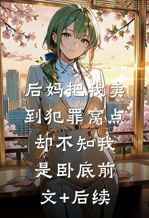 后妈把我卖到犯罪窝点，却不知我是卧底前文+后续