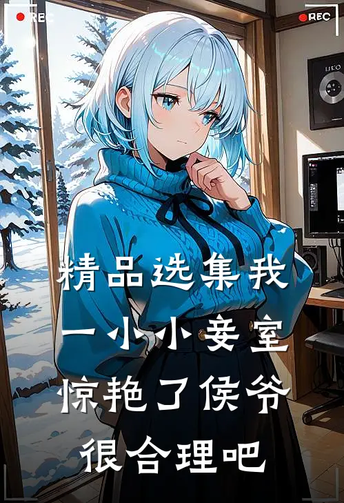 精品选集我一小小妾室，惊艳了侯爷很合理吧