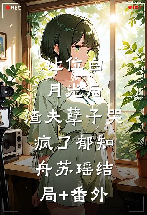 让位白月光后，渣夫孽子哭疯了郁知舟苏瑶结局+番外