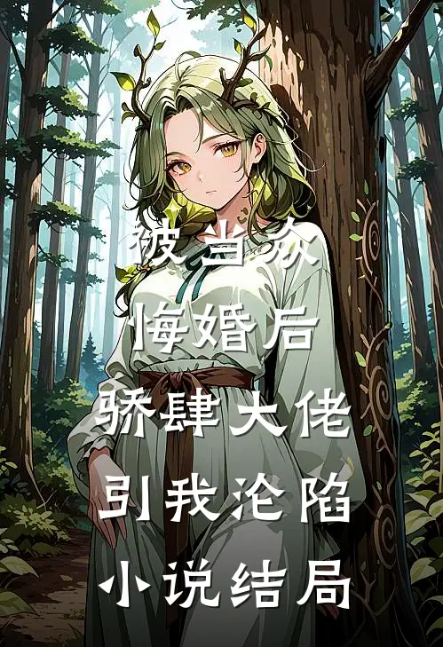 被当众悔婚后，骄肆大佬引我沦陷小说结局
