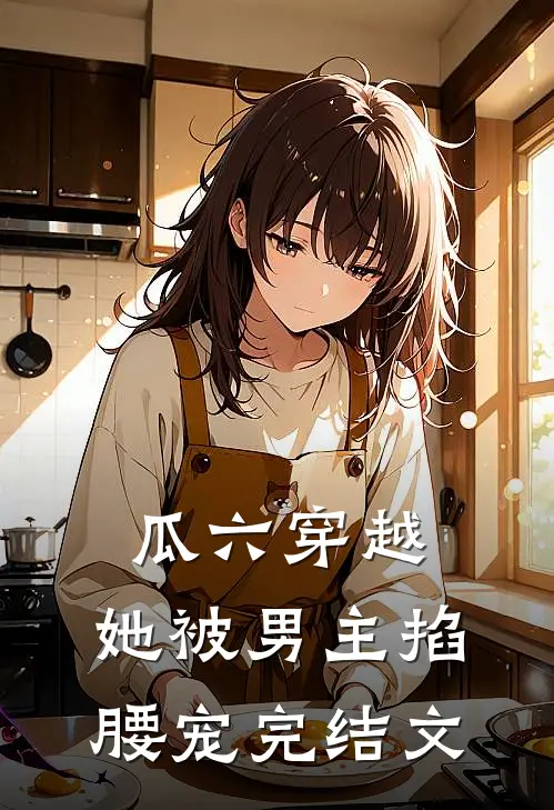 瓜六穿越，她被男主掐腰宠完结文