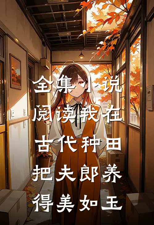 全集小说阅读我在古代种田，把夫郎养得美如玉