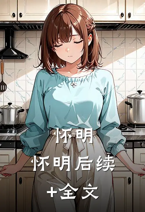 怀明，怀明后续+全文