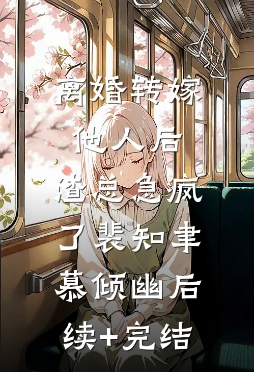 离婚转嫁他人后，渣总急疯了裴知聿慕倾幽后续+完结