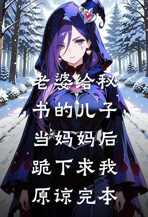 老婆给秘书的儿子当妈妈后，跪下求我原谅完本