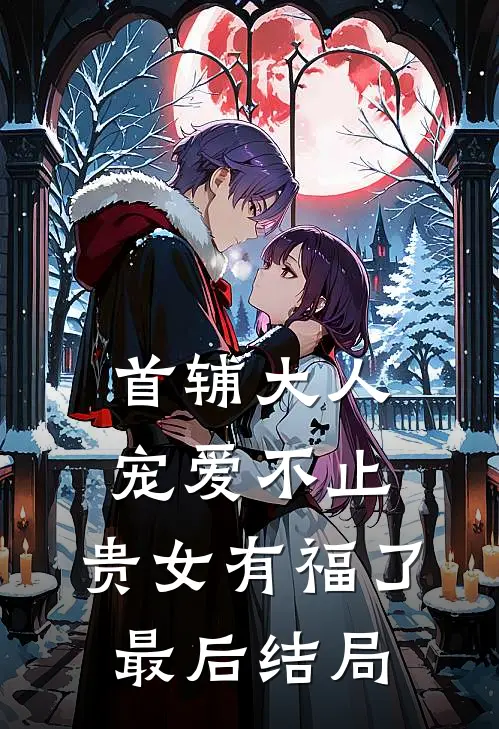 首辅大人宠爱不止，贵女有福了最后结局