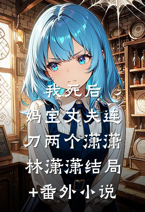 我死后，妈宝丈夫连刀两个潇潇林潇潇结局+番外小说