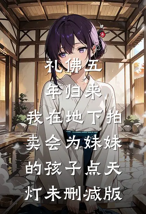 礼佛五年归来，我在地下拍卖会为妹妹的孩子点天灯未删减版