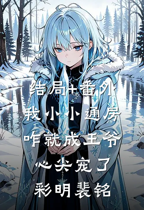 结局+番外我小小通房，咋就成王爷心尖宠了彩明裴铭