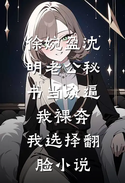 徐婉盈沈明老公秘书当众逼我裸奔，我选择翻脸小说