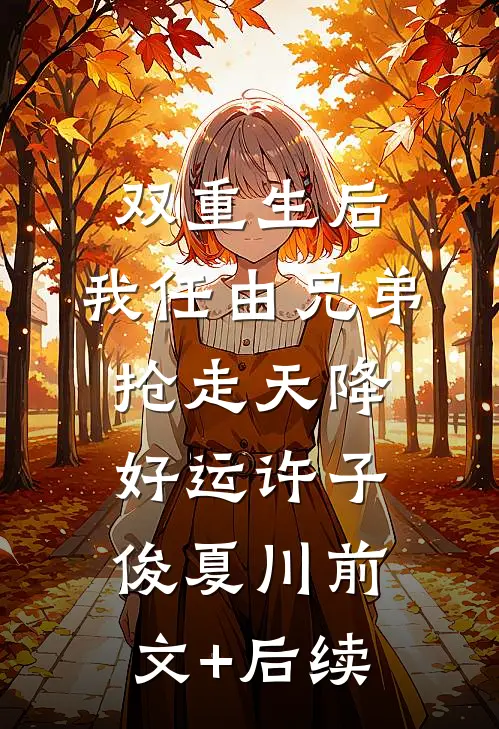 双重生后，我任由兄弟抢走天降好运许子俊夏川前文+后续