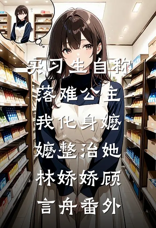 实习生自称落难公主，我化身嬷嬷整治她林娇娇顾言舟番外