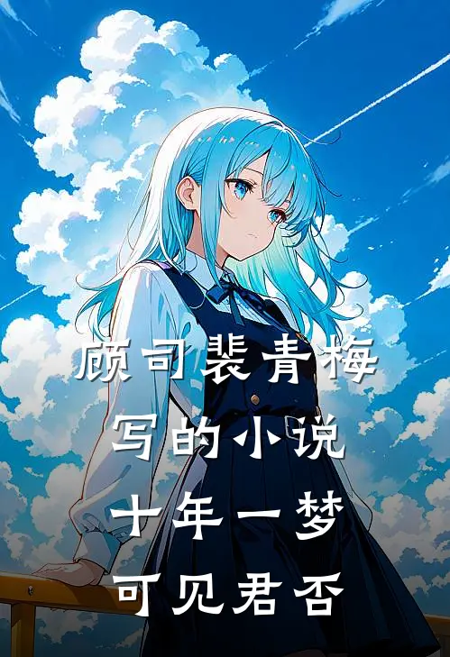 顾司裴青梅写的小说十年一梦，可见君否