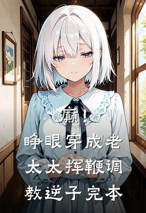 癫！睁眼穿成老太太挥鞭调教逆子完本