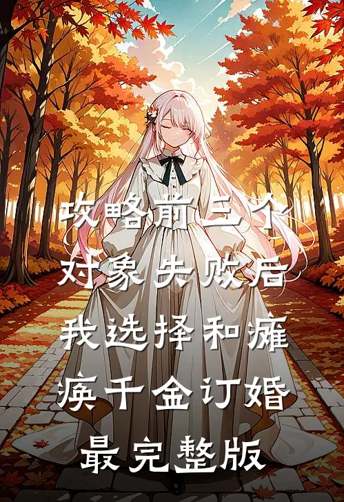 攻略前三个对象失败后，我选择和瘫痪千金订婚最完整版