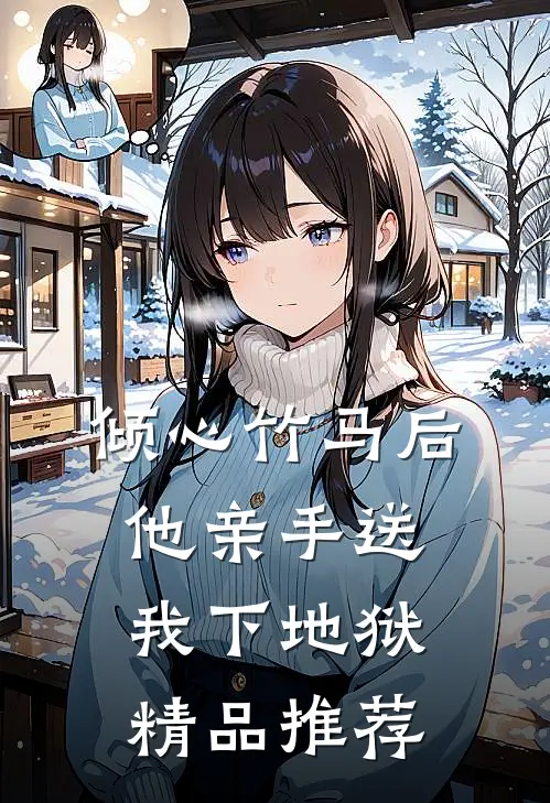 倾心竹马后，他亲手送我下地狱精品推荐