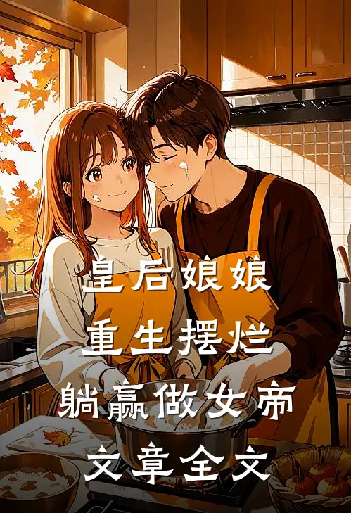 皇后娘娘重生摆烂，躺赢做女帝文章全文