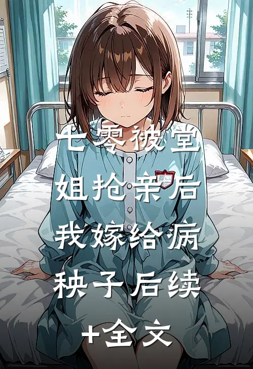 七零被堂姐抢亲后，我嫁给病秧子后续+全文