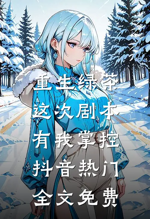 重生绿茶，这次剧本有我掌控抖音热门全文免费