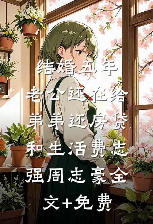 结婚五年，老公还在给弟弟还房贷和生活费志强周志豪全文+免费