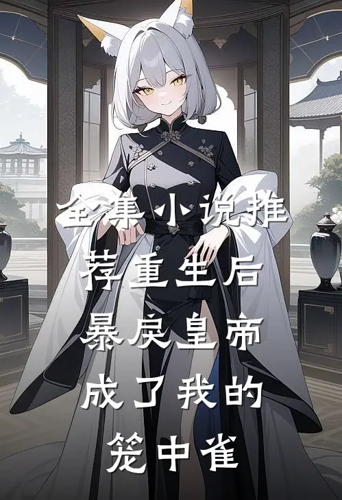 全集小说推荐重生后，暴戾皇帝成了我的笼中雀