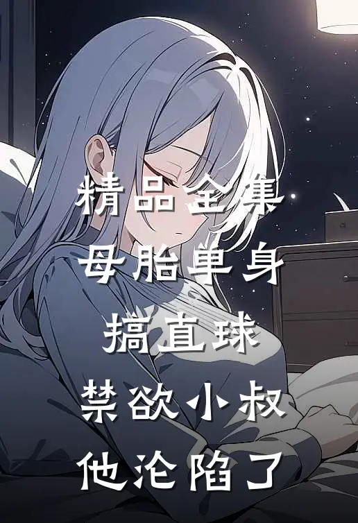 精品全集母胎单身搞直球，禁欲小叔他沦陷了