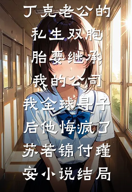 丁克老公的私生双胞胎要继承我的公司，我全球寻子后他悔疯了苏若锦付瑾安小说结局