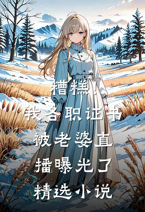 糟糕！我各职证书被老婆直播曝光了精选小说