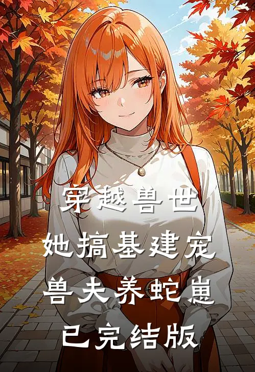 穿越兽世，她搞基建宠兽夫养蛇崽已完结版