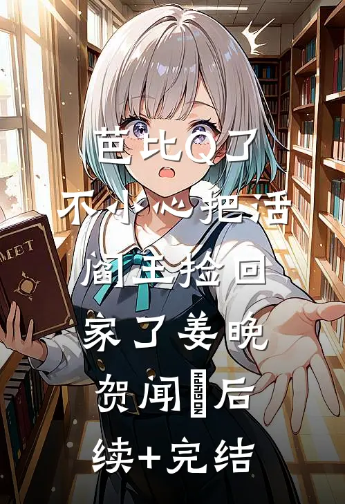 芭比Q了，不小心把活阎王捡回家了姜晚贺闻璟后续+完结