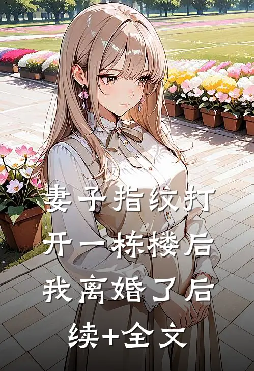 妻子指纹打开一栋楼后，我离婚了后续+全文