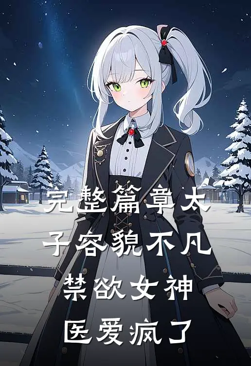 完整篇章太子容貌不凡，禁欲女神医爱疯了