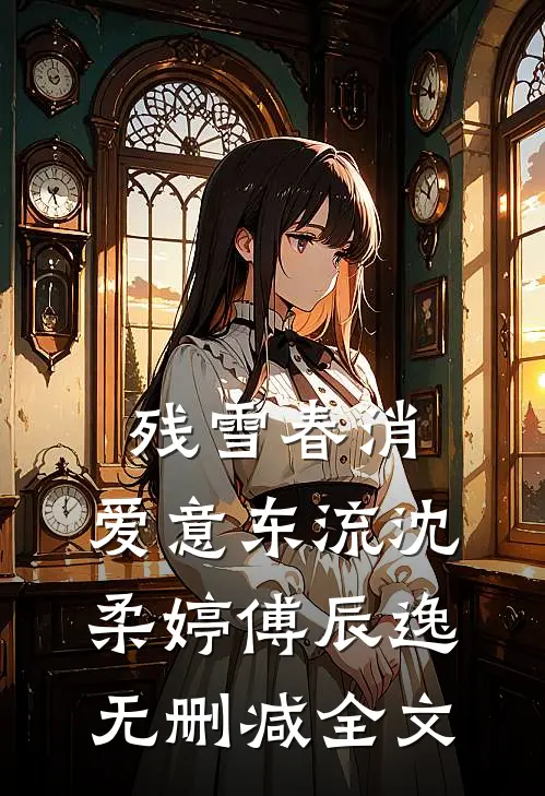 残雪春消，爱意东流沈柔婷傅辰逸无删减全文