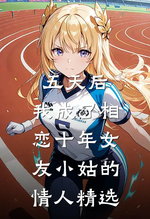 五天后，我成了相恋十年女友小姑的情人精选
